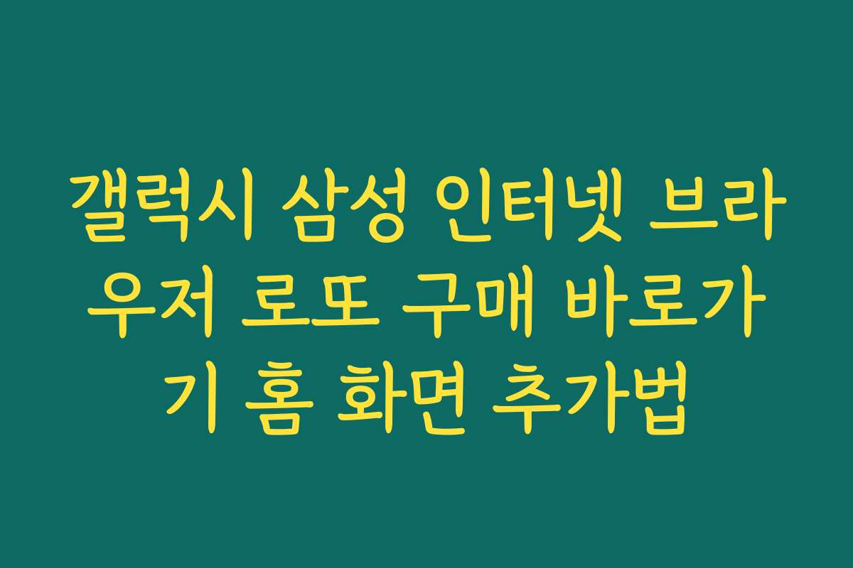 갤럭시 삼성 인터넷 브라우저 로또 구매 바로가기 홈 화면 추가법