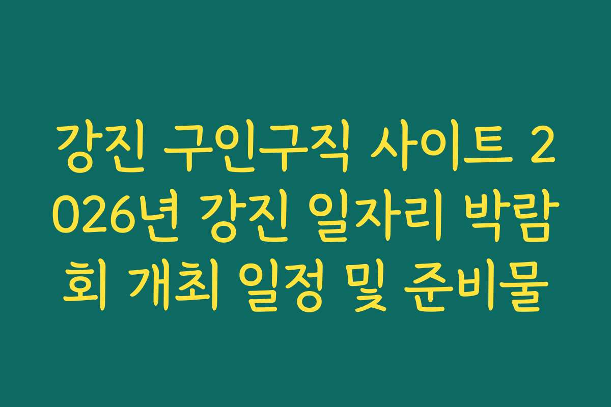 강진 구인구직 사이트 2026년 강진 일자리 박람회 개최 일정 및 준비물