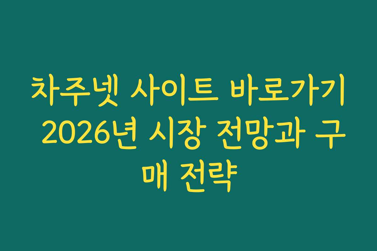 차주넷 사이트 바로가기 2026년 시장 전망과 구매 전략