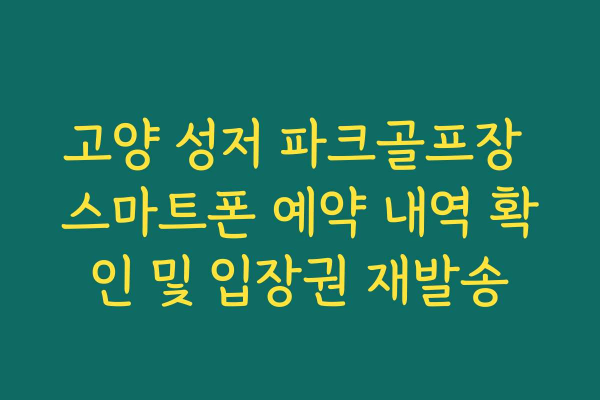 고양 성저 파크골프장 스마트폰 예약 내역 확인 및 입장권 재발송