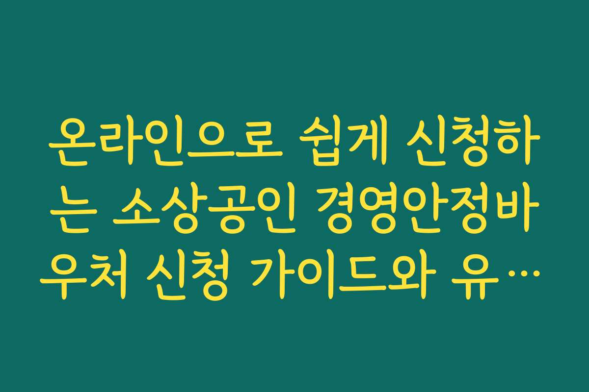 온라인으로 쉽게 신청하는 소상공인 경영안정바우처 신청 가이드와 유용한 앱 소개