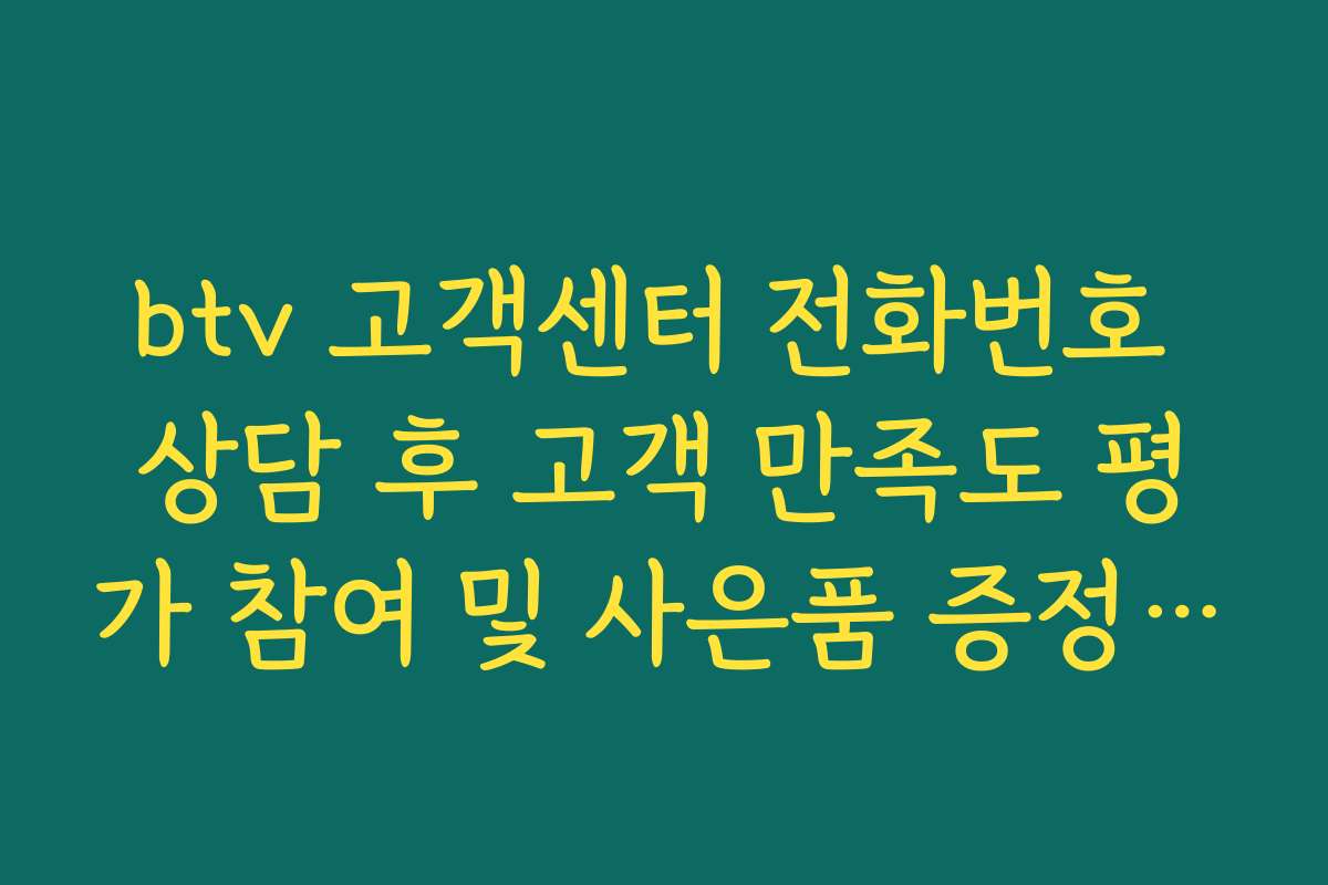 btv 고객센터 전화번호 상담 후 고객 만족도 평가 참여 및 사은품 증정 가이드 btv 고객센터 전화번호 상담 후 고객 만족도 평가 참여 및 사은품 증정 가이드