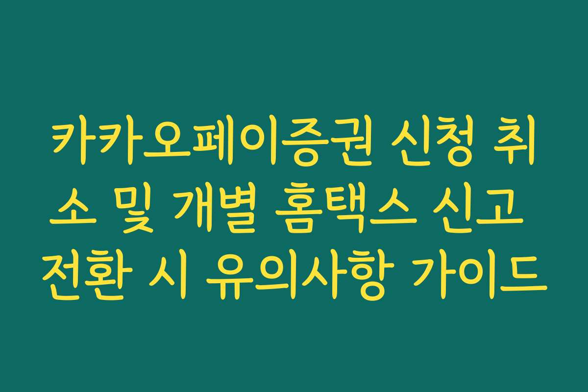 카카오페이증권 신청 취소 및 개별 홈택스 신고 전환 시 유의사항 가이드