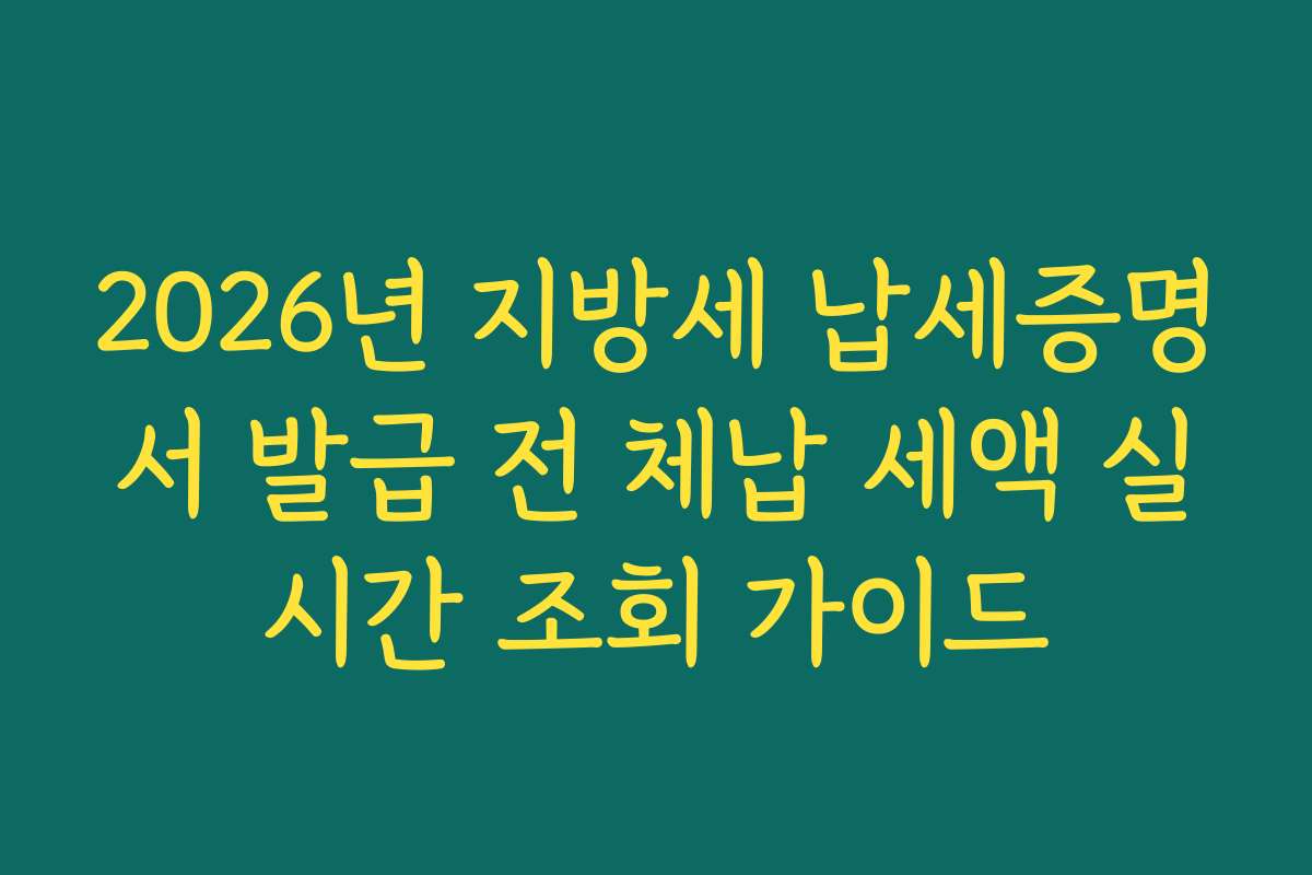 2026년 지방세 납세증명서 발급 전 체납 세액 실시간 조회 가이드