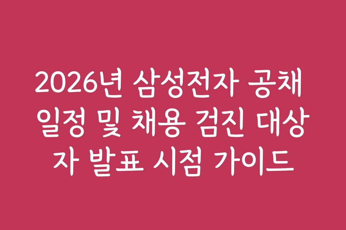 2026년 삼성전자 공채 일정 및 채용 검진 대상자 발표 시점 가이드