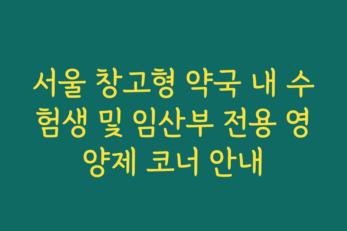 서울 창고형 약국 내 수험생 및 임산부 전용 영양제 코너 안내