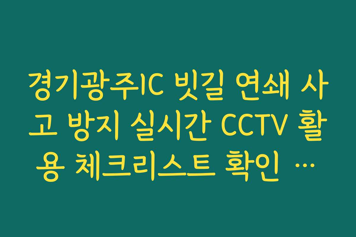 경기광주IC 빗길 연쇄 사고 방지 실시간 CCTV 활용 체크리스트 확인 정보 확인 경기광주IC 빗길 연쇄 사고 방지 실시간 CCTV 활용 체크리스트 확인 정보 확인