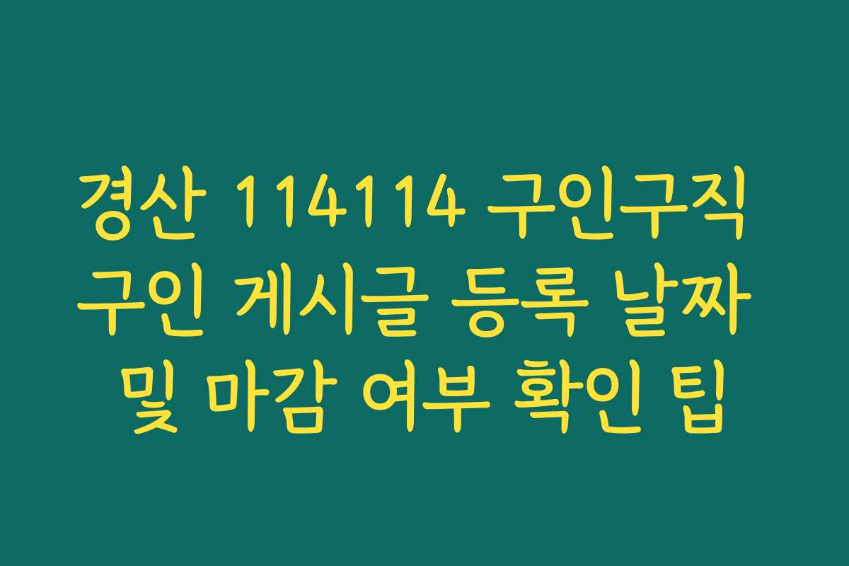 경산 114114 구인구직 구인 게시글 등록 날짜 및 마감 여부 확인 팁