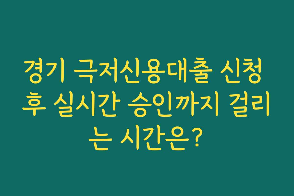 경기 극저신용대출 신청 후 실시간 승인까지 걸리는 시간은?