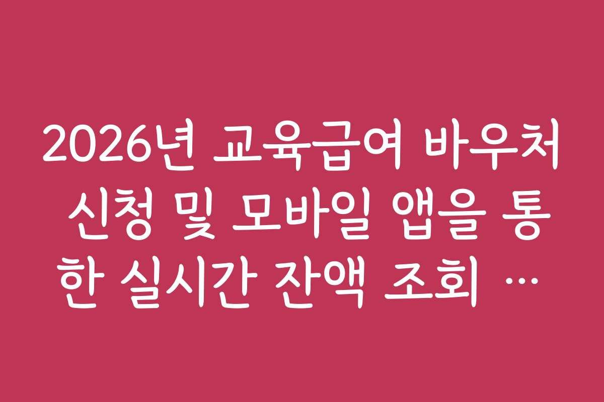 2026년 교육급여 바우처 신청 및 모바일 앱을 통한 실시간 잔액 조회 방법 2026년 교육급여 바우처 신청 및 모바일 앱을 통한 실시간 잔액 조회 방법