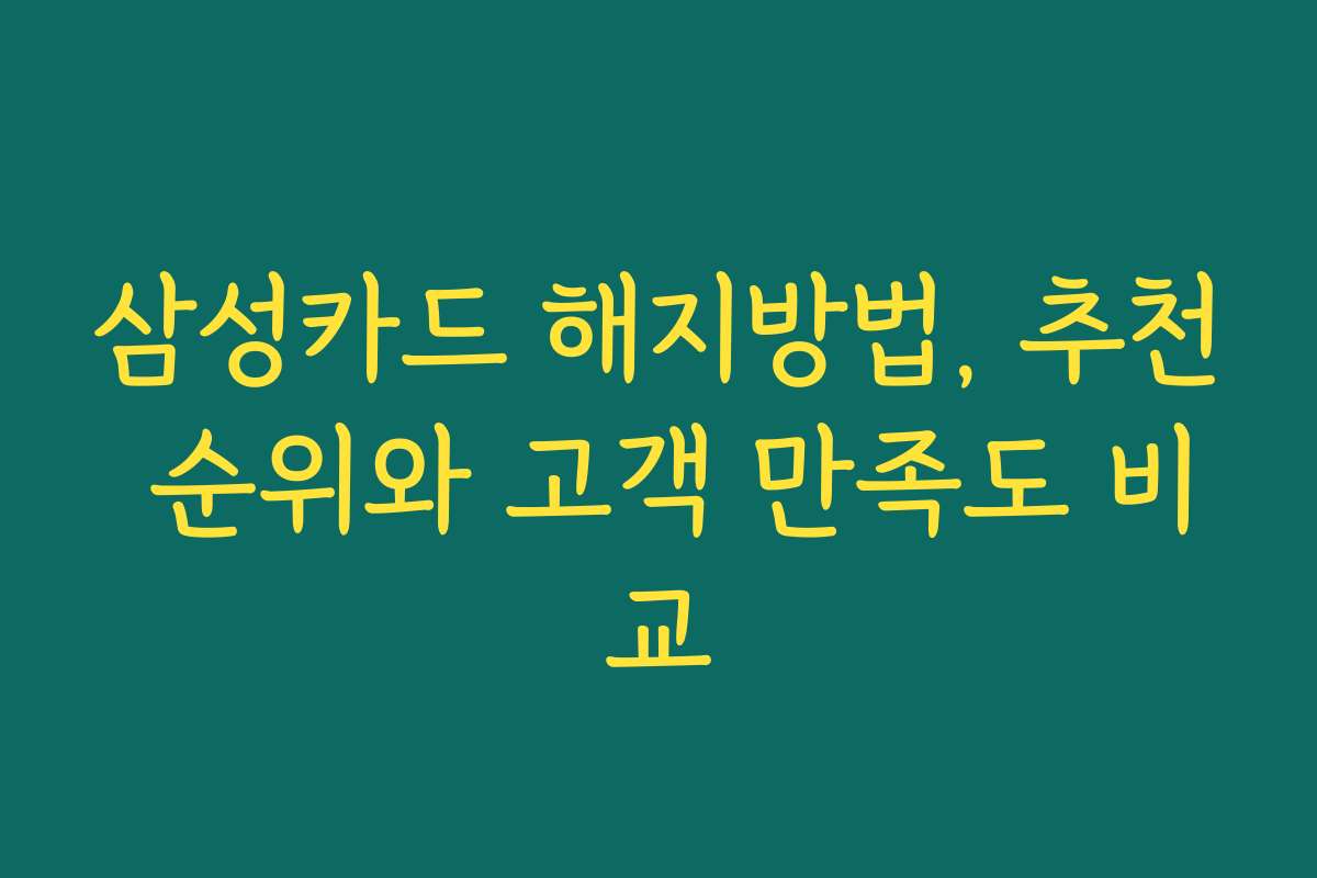 삼성카드 해지방법, 추천 순위와 고객 만족도 비교