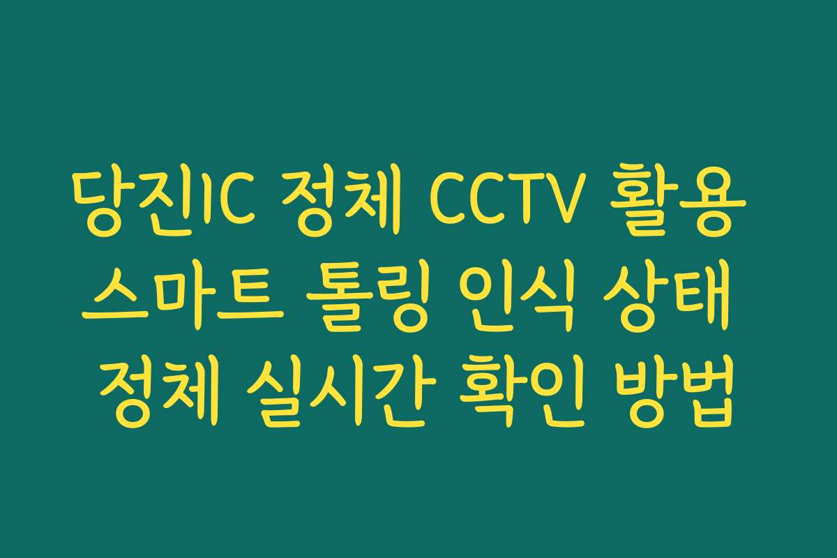 당진IC 정체 CCTV 활용 스마트 톨링 인식 상태 정체 실시간 확인 방법 당진IC 정체 CCTV 활용 스마트 톨링 인식 상태 정체 실시간 확인 방법
