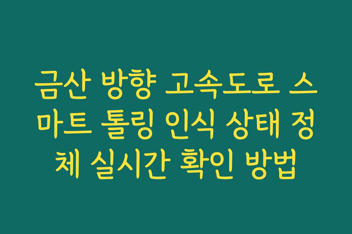 금산 방향 고속도로 스마트 톨링 인식 상태 정체 실시간 확인 방법 금산 방향 고속도로 스마트 톨링 인식 상태 정체 실시간 확인 방법