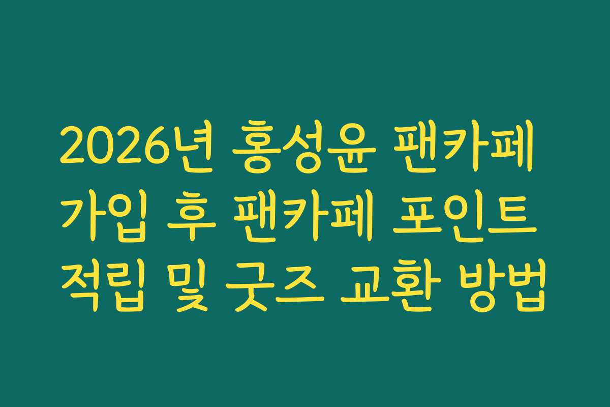 2026년 홍성윤 팬카페 가입 후 팬카페 포인트 적립 및 굿즈 교환 방법