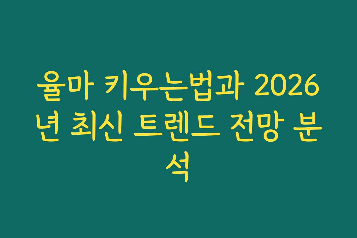 율마 키우는법과 2026년 최신 트렌드 전망 분석