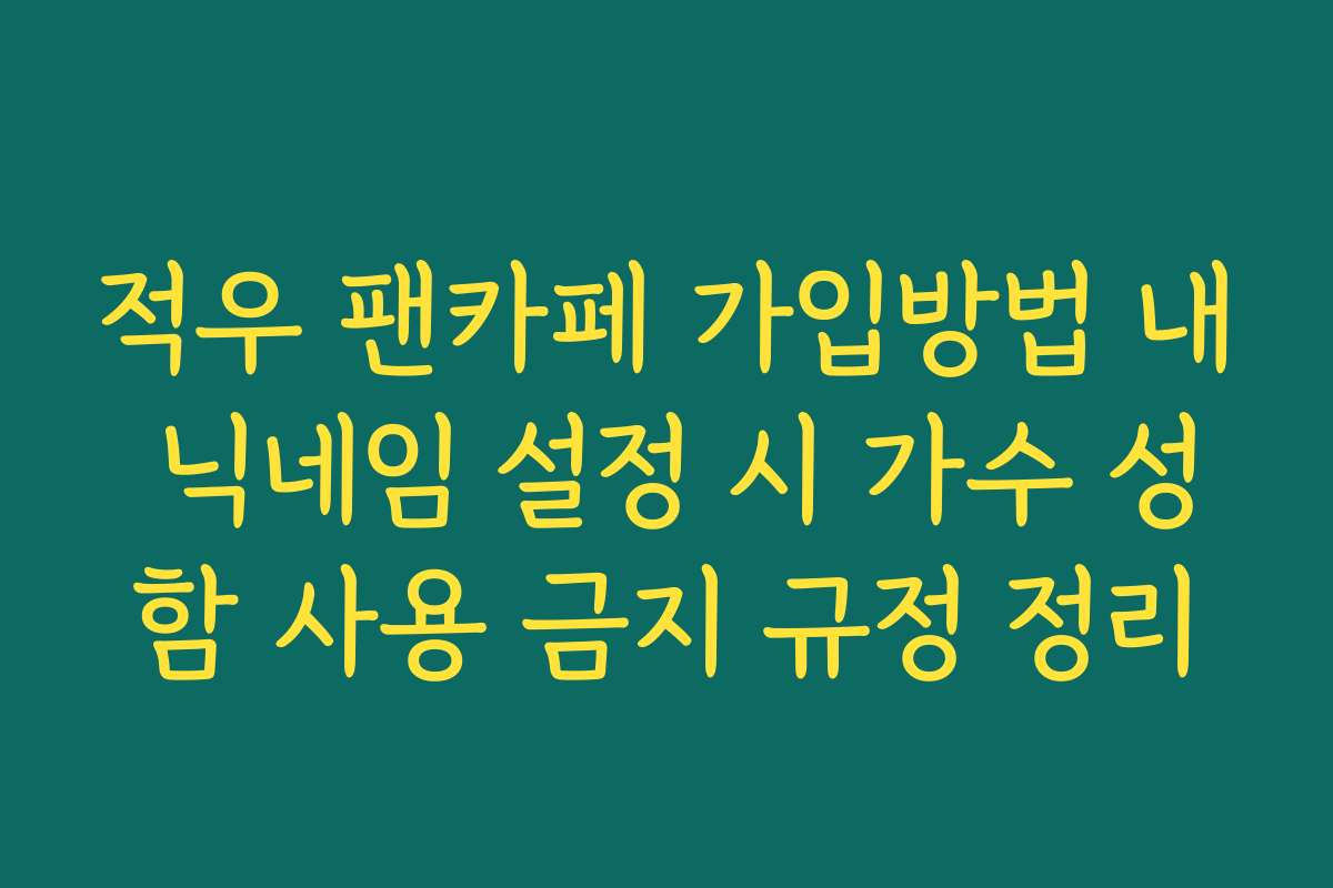 적우 팬카페 가입방법 내 닉네임 설정 시 가수 성함 사용 금지 규정 정리