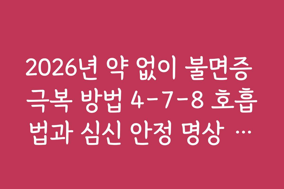 2026년 약 없이 불면증 극복 방법 4-7-8 호흡법과 심신 안정 명상 루틴