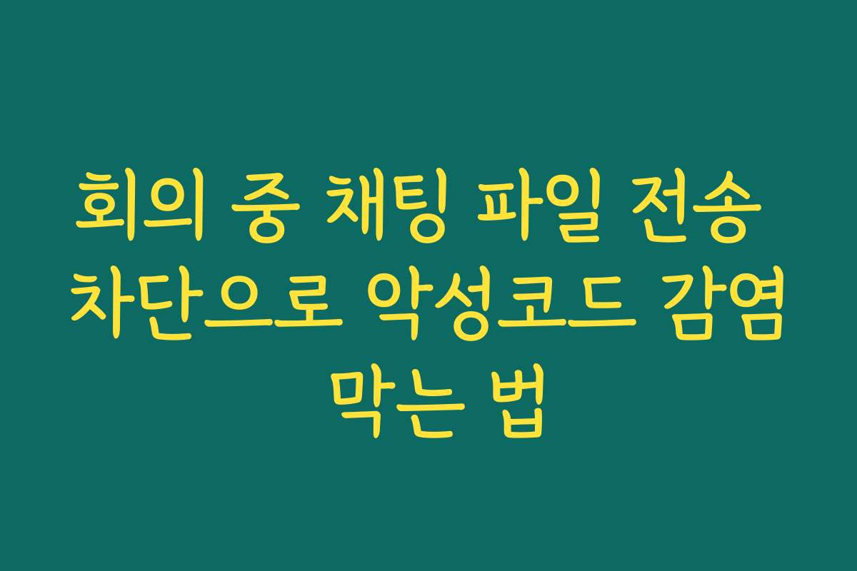 회의 중 채팅 파일 전송 차단으로 악성코드 감염 막는 법