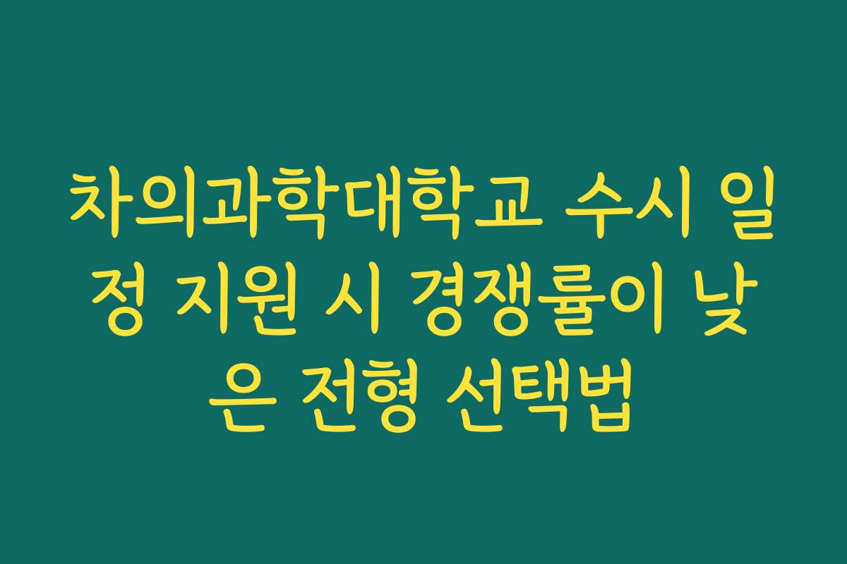 차의과학대학교 수시 일정 지원 시 경쟁률이 낮은 전형 선택법