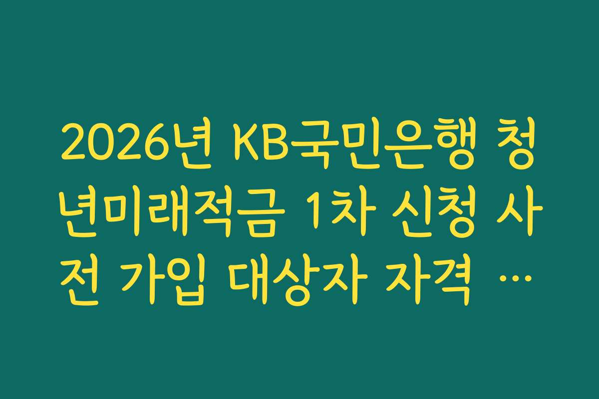 2026년 KB국민은행 청년미래적금 1차 신청 사전 가입 대상자 자격 자가 진단 방법