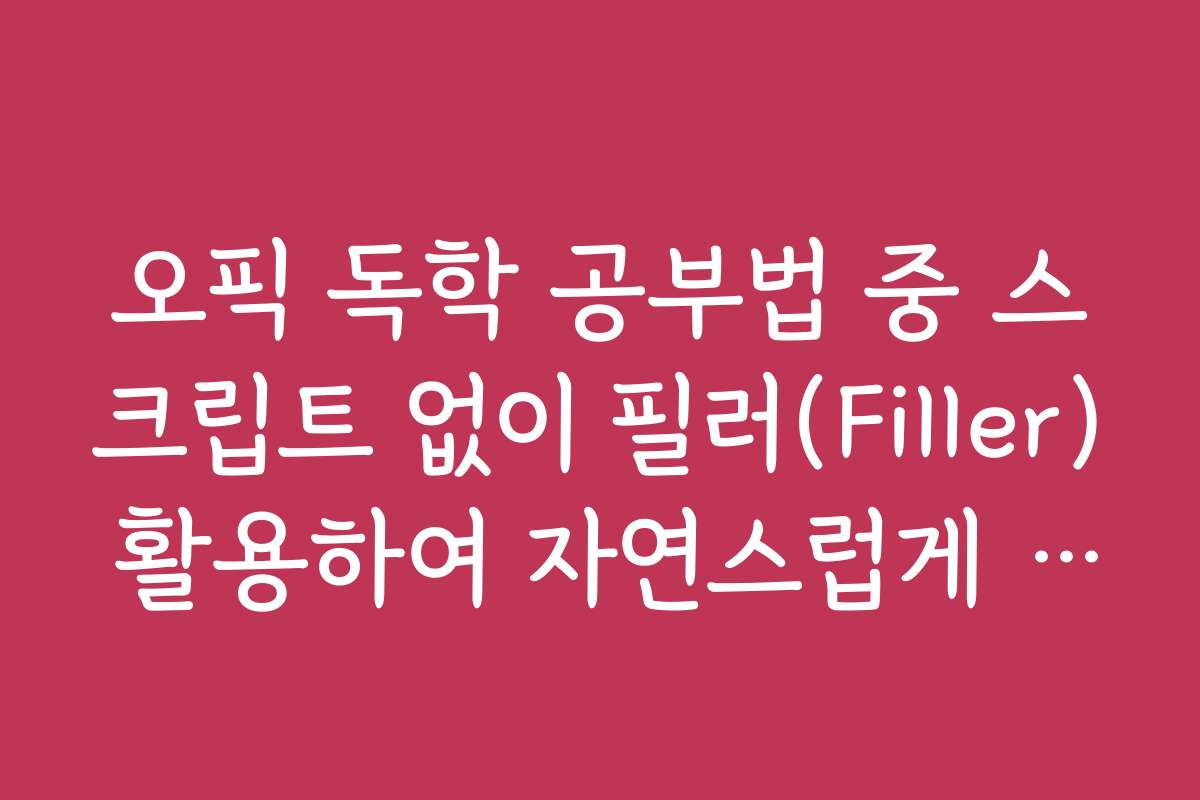 오픽 독학 공부법 중 스크립트 없이 필러(Filler) 활용하여 자연스럽게 말하는 법