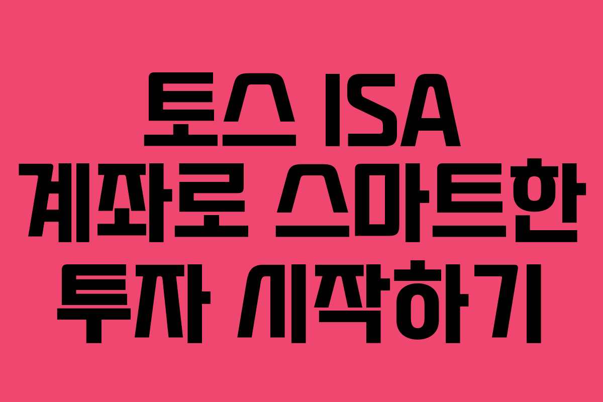 토스 ISA 계좌로 스마트한 투자 시작하기 토스 ISA 계좌로 스마트한 투자 시작하기