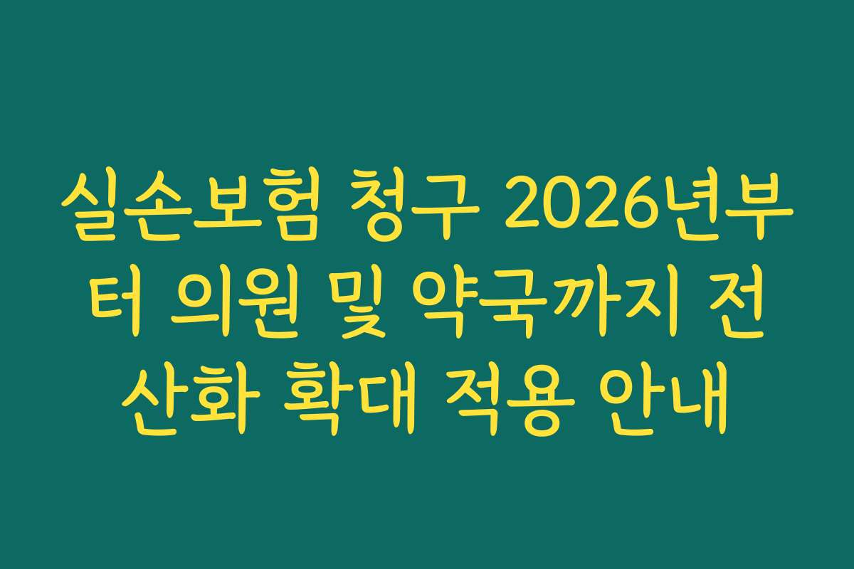 실손보험 청구 2026년부터 의원 및 약국까지 전산화 확대 적용 안내