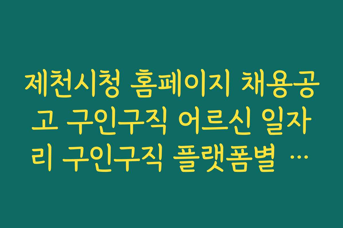 제천시청 홈페이지 채용공고 구인구직 어르신 일자리 구인구직 플랫폼별 지원 방법과 장단점 비교