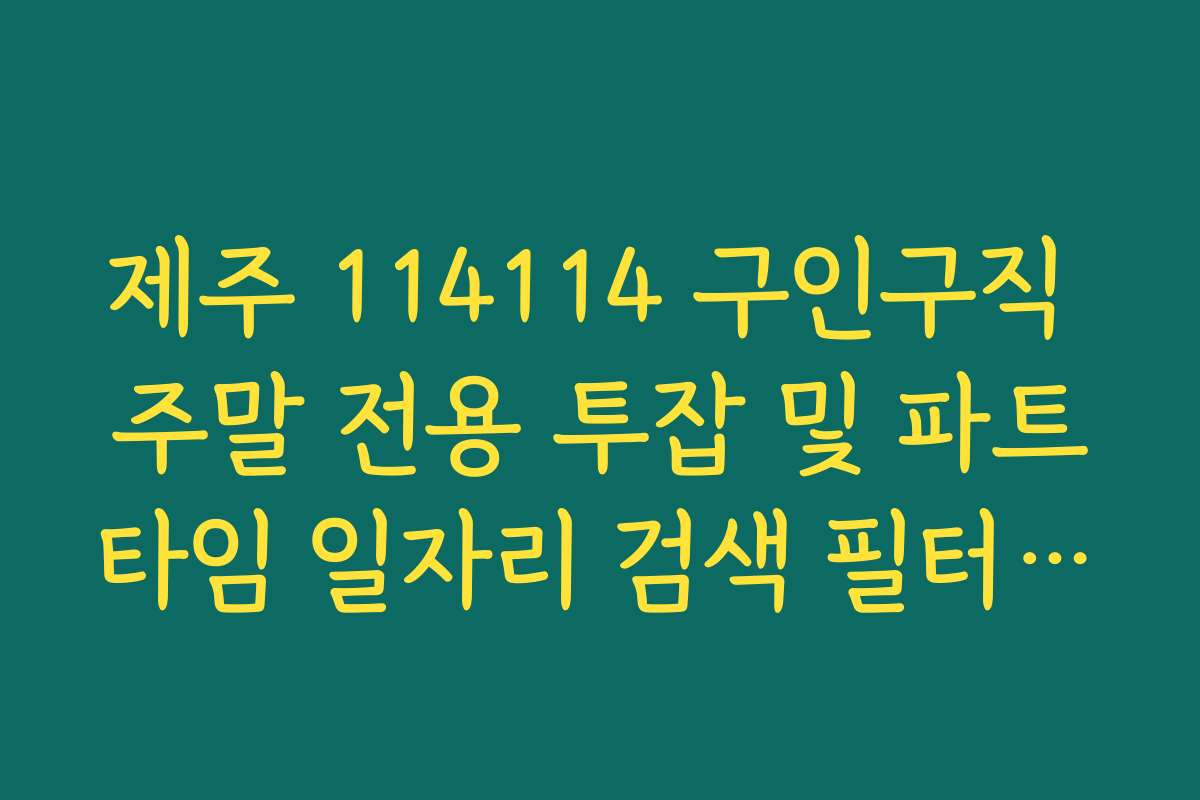 제주 114114 구인구직 주말 전용 투잡 및 파트타임 일자리 검색 필터 활용법