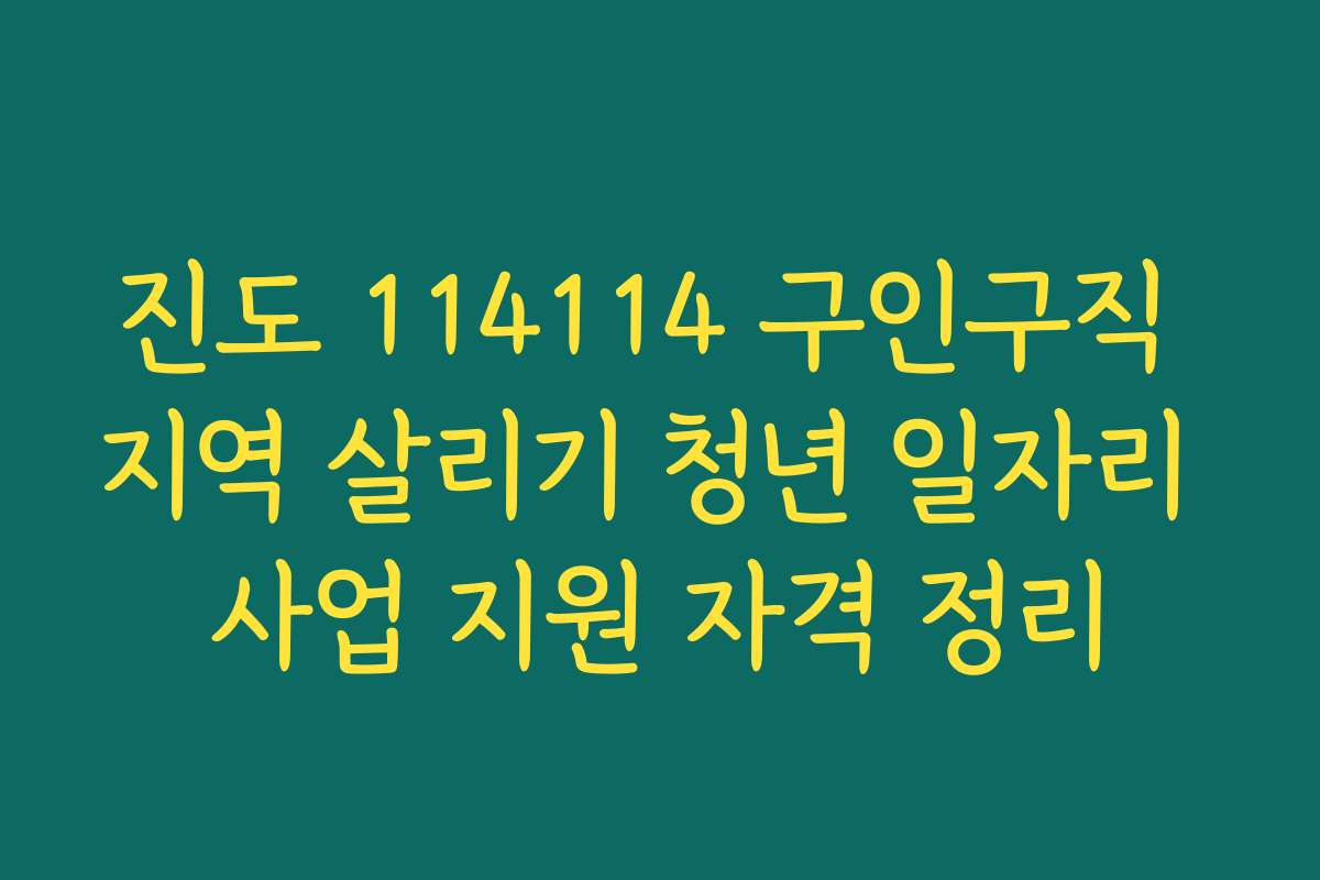 진도 114114 구인구직 지역 살리기 청년 일자리 사업 지원 자격 정리 진도 114114 구인구직 지역 살리기 청년 일자리 사업 지원 자격 정리