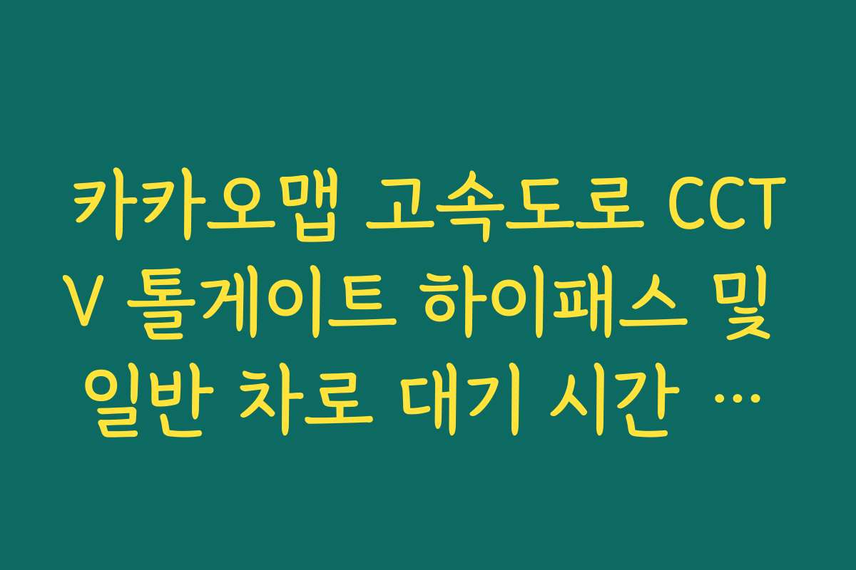 카카오맵 고속도로 CCTV 톨게이트 하이패스 및 일반 차로 대기 시간 분석법 카카오맵 고속도로 CCTV 톨게이트 하이패스 및 일반 차로 대기 시간 분석법
