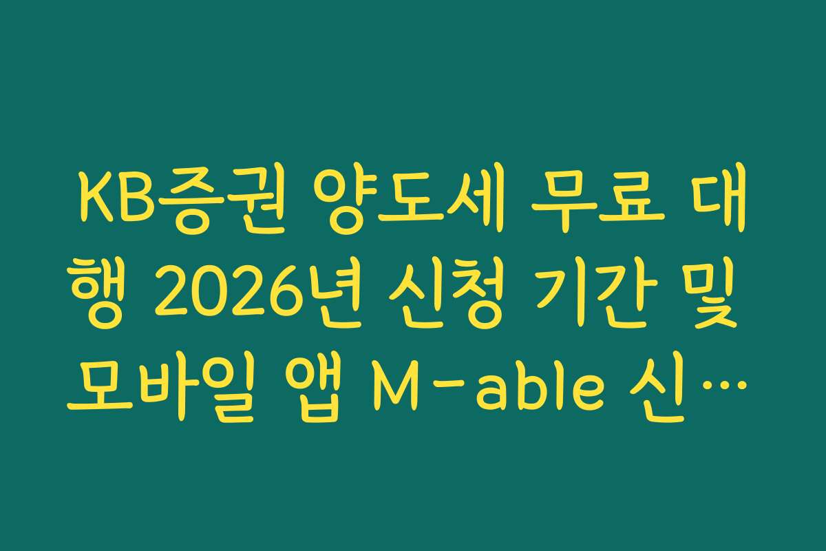KB증권 양도세 무료 대행 2026년 신청 기간 및 모바일 앱 M-able 신청법