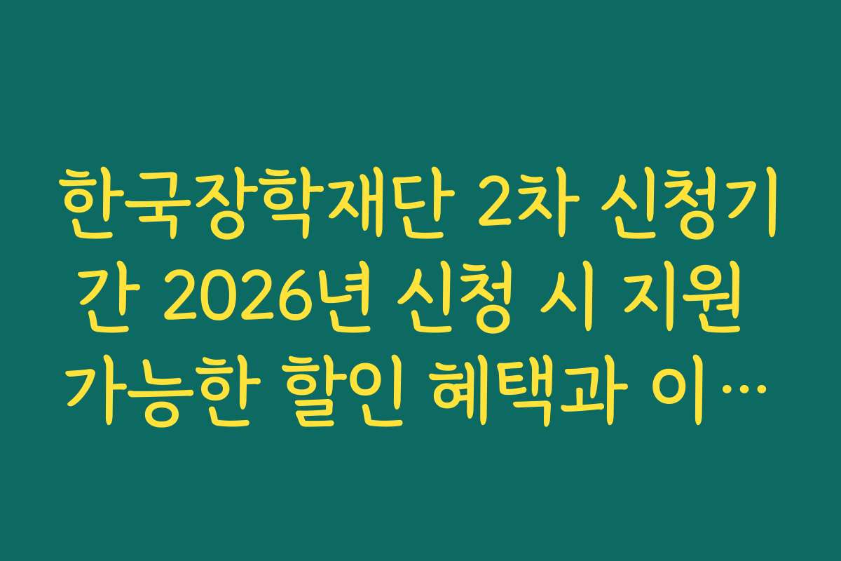 한국장학재단 2차 신청기간 2026년 신청 시 지원 가능한 할인 혜택과 이벤트 정보