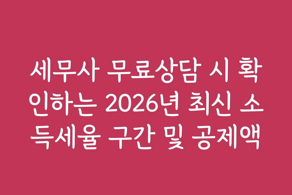 세무사 무료상담 시 확인하는 2026년 최신 소득세율 구간 및 공제액