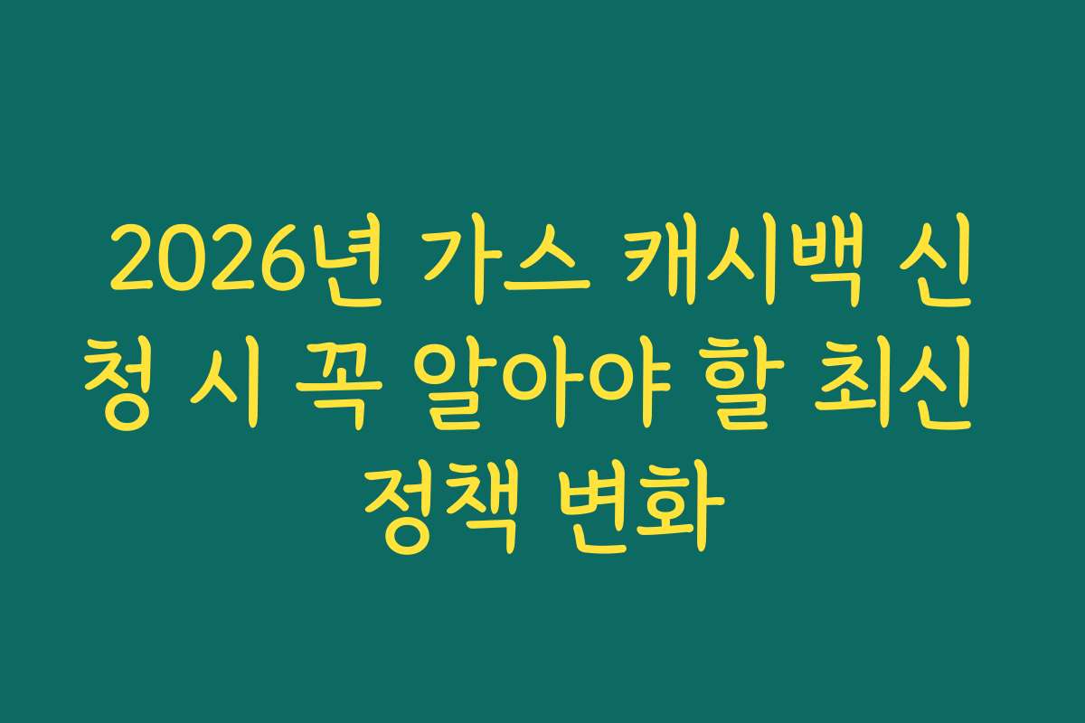2026년 가스 캐시백 신청 시 꼭 알아야 할 최신 정책 변화