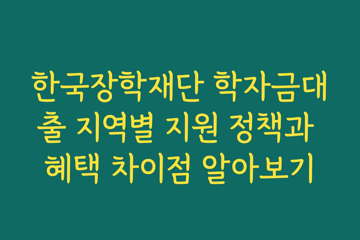 한국장학재단 학자금대출 지역별 지원 정책과 혜택 차이점 알아보기