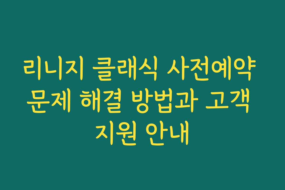 리니지 클래식 사전예약 문제 해결 방법과 고객 지원 안내