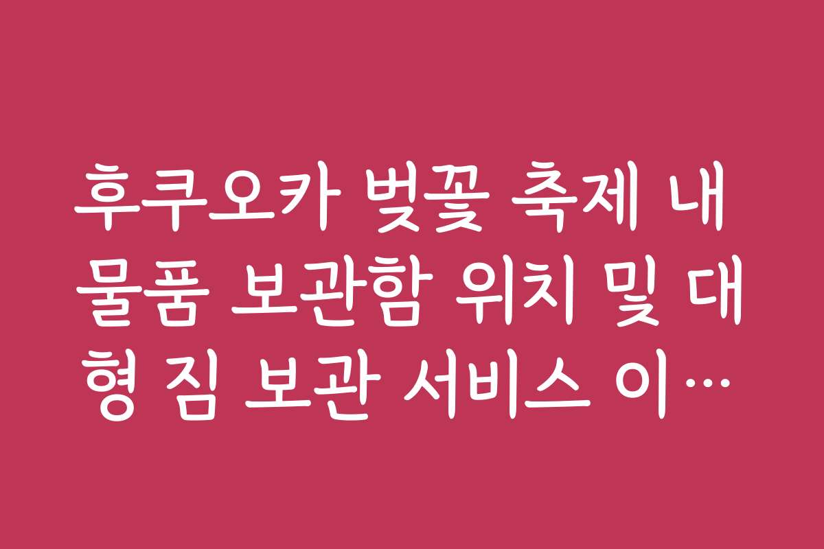 후쿠오카 벚꽃 축제 내 물품 보관함 위치 및 대형 짐 보관 서비스 이용법 후쿠오카 벚꽃 축제 내 물품 보관함 위치 및 대형 짐 보관 서비스 이용법