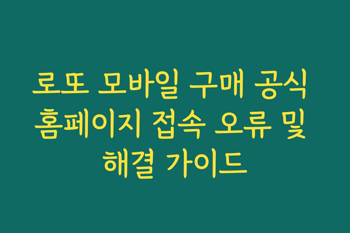로또 모바일 구매 공식 홈페이지 접속 오류 및 해결 가이드