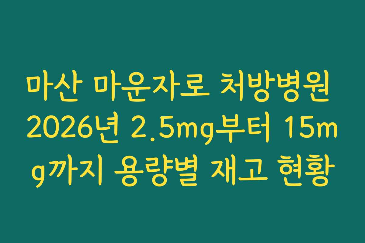 마산 마운자로 처방병원 2026년 2.5mg부터 15mg까지 용량별 재고 현황