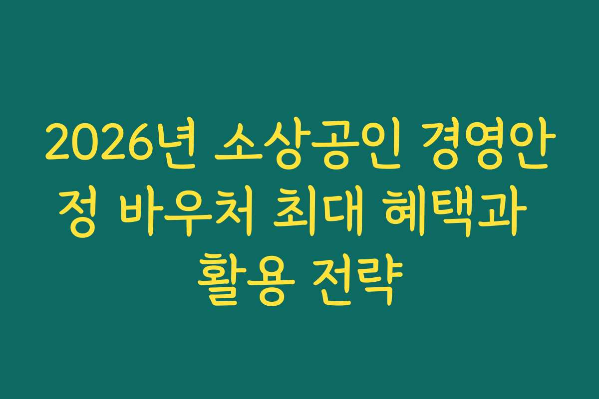 2026년 소상공인 경영안정 바우처 최대 혜택과 활용 전략