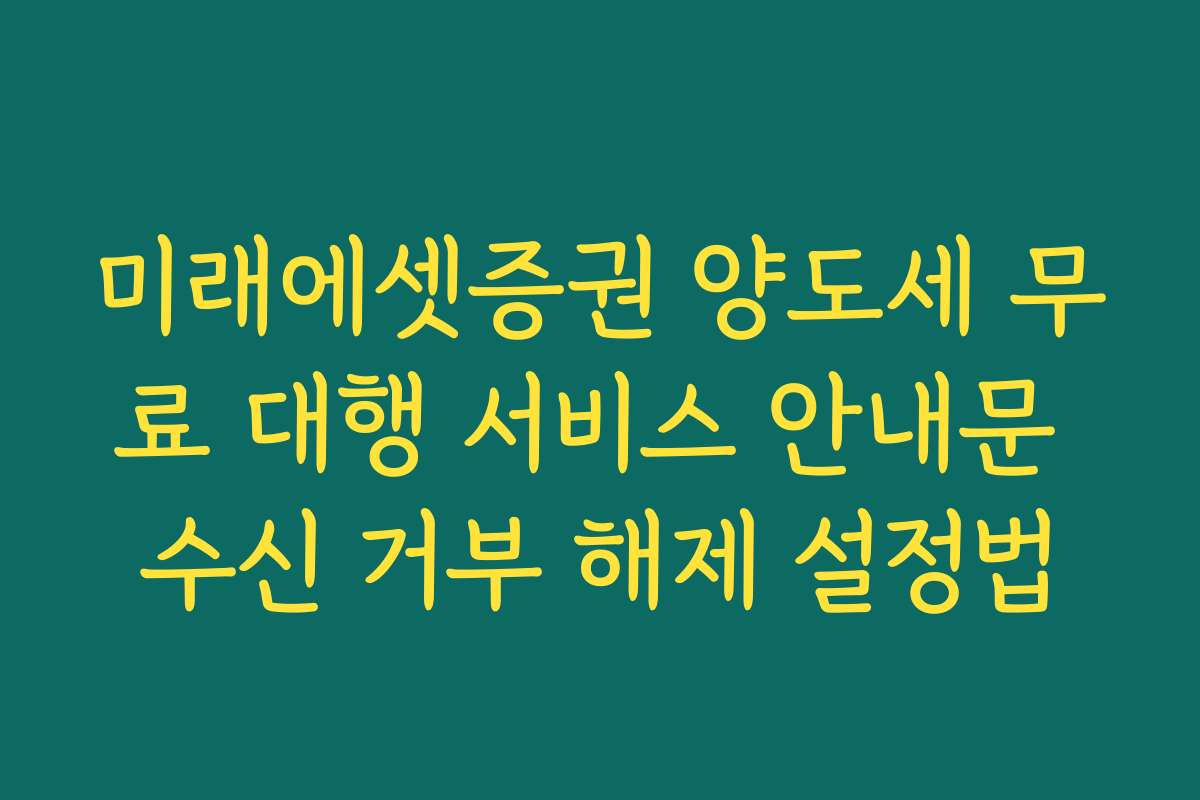 미래에셋증권 양도세 무료 대행 서비스 안내문 수신 거부 해제 설정법