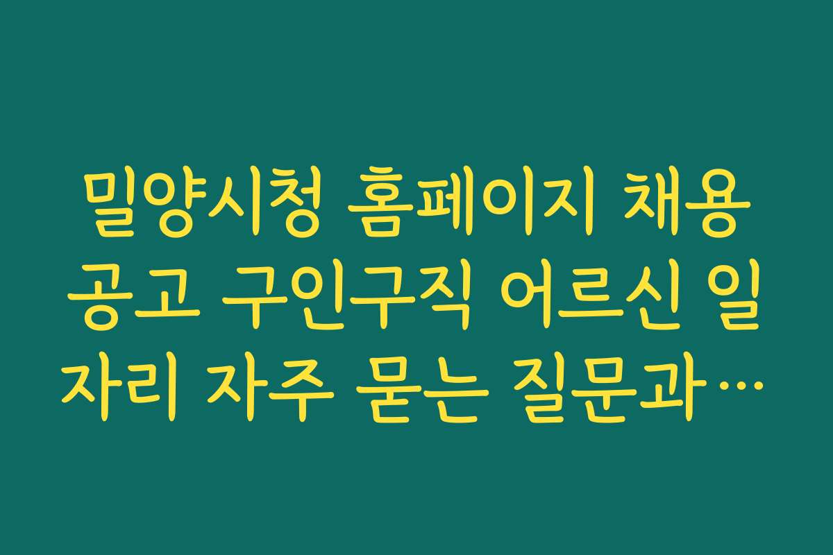 밀양시청 홈페이지 채용공고 구인구직 어르신 일자리 자주 묻는 질문과 답변 정리