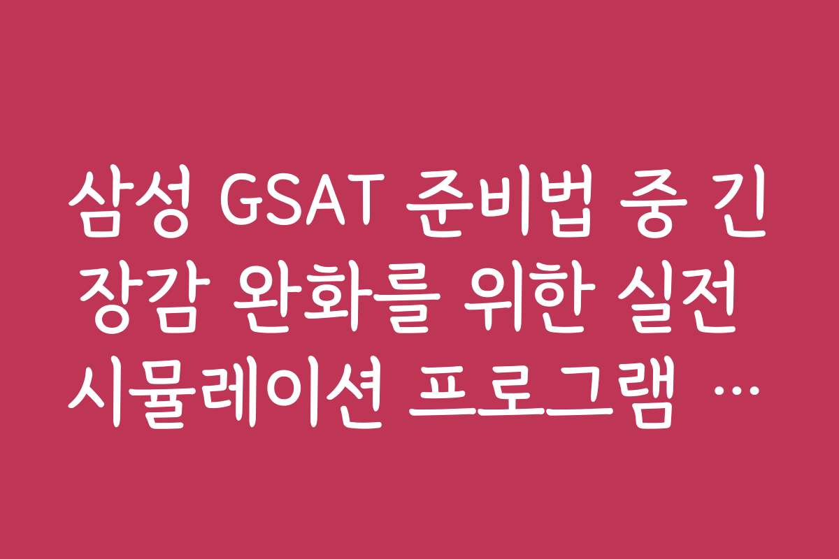 삼성 GSAT 준비법 중 긴장감 완화를 위한 실전 시뮬레이션 프로그램 활용