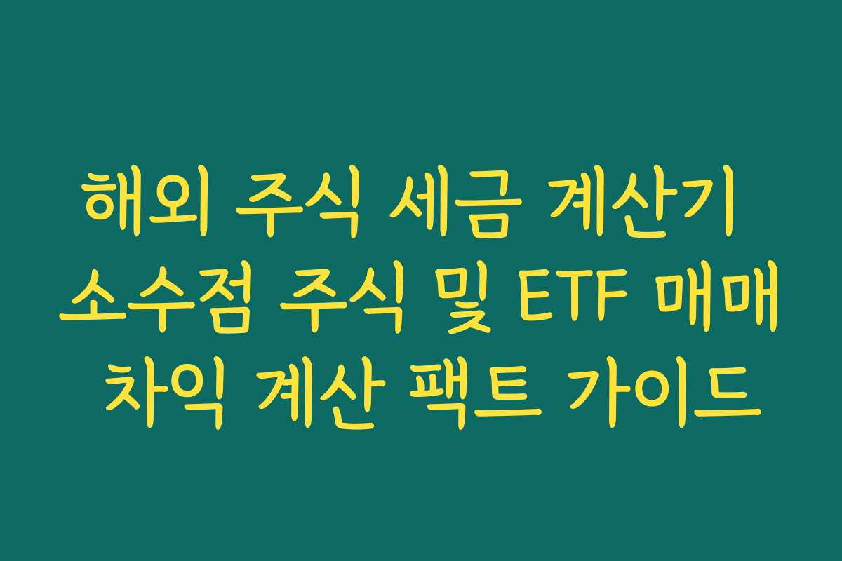 해외 주식 세금 계산기 소수점 주식 및 ETF 매매 차익 계산 팩트 가이드