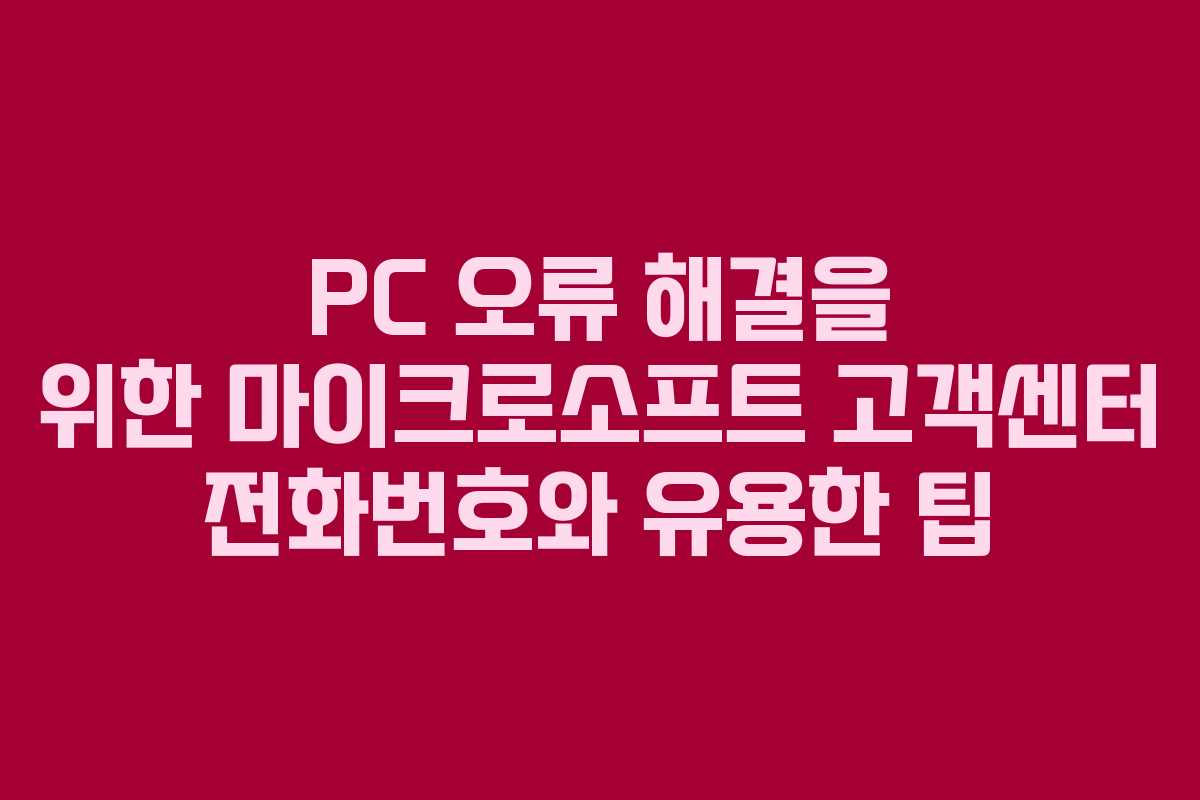 PC 오류 해결을 위한 마이크로소프트 고객센터 전화번호와 유용한 팁 PC 오류 해결을 위한 마이크로소프트 고객센터 전화번호와 유용한 팁