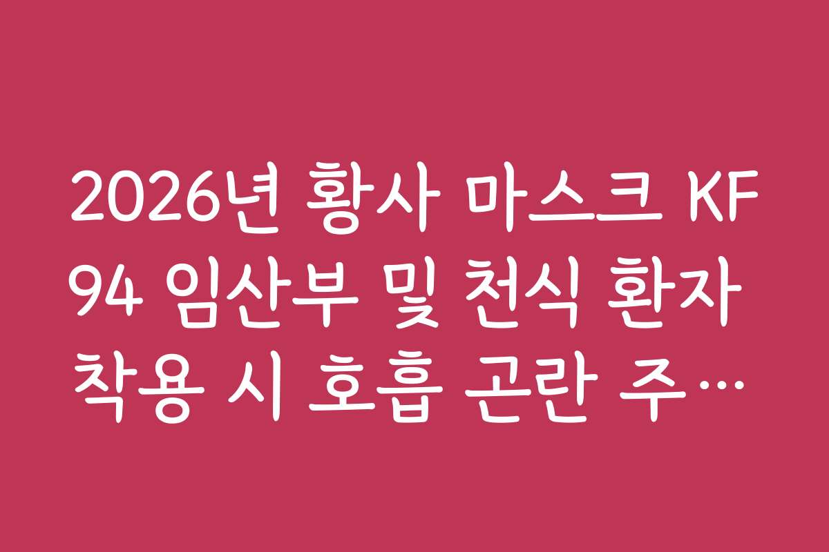 2026년 황사 마스크 KF94 임산부 및 천식 환자 착용 시 호흡 곤란 주의사항