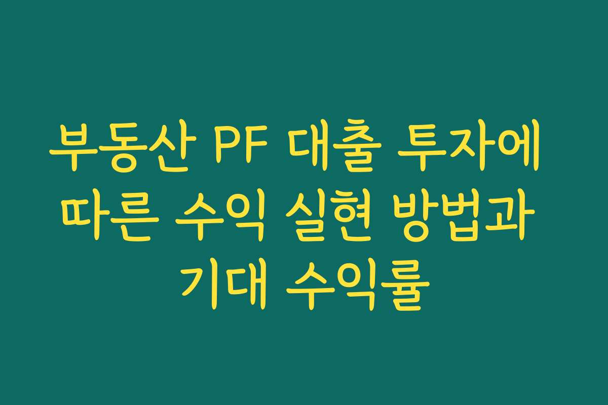 부동산 PF 대출 투자에 따른 수익 실현 방법과 기대 수익률