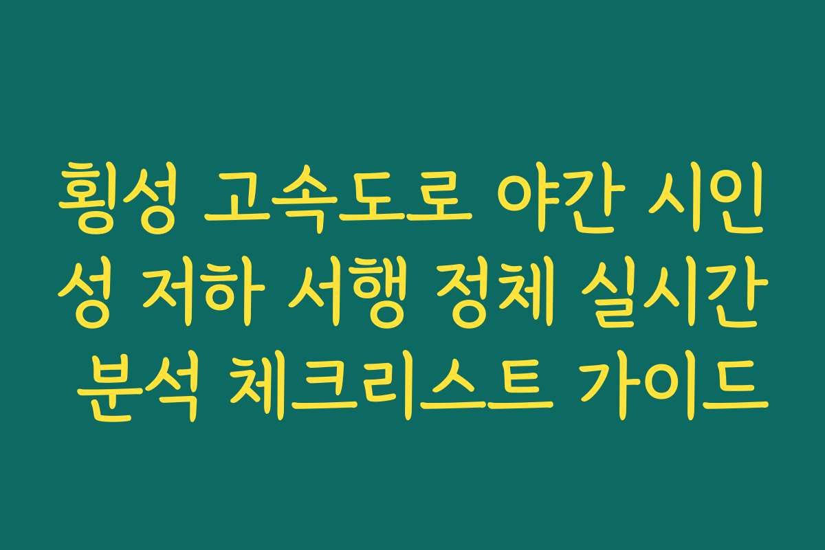 횡성 고속도로 야간 시인성 저하 서행 정체 실시간 분석 체크리스트 가이드 횡성 고속도로 야간 시인성 저하 서행 정체 실시간 분석 체크리스트 가이드