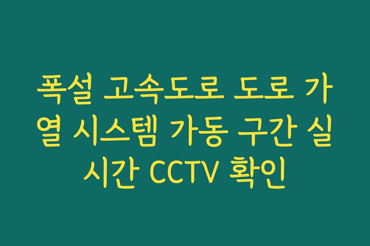 폭설 고속도로 도로 가열 시스템 가동 구간 실시간 CCTV 확인 폭설 고속도로 도로 가열 시스템 가동 구간 실시간 CCTV 확인